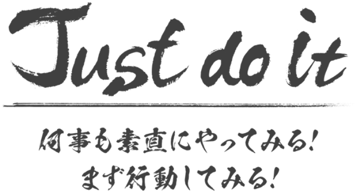 Just do it 何事も素直にやってみる！まず行動してみる！